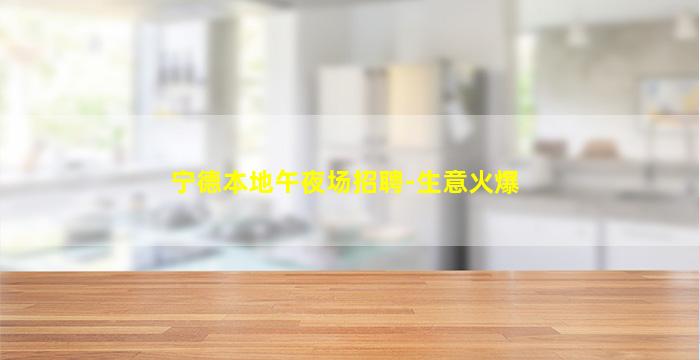 宁德本地午夜场招聘-生意火爆